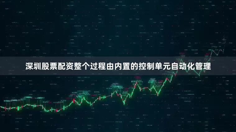深圳股票配资整个过程由内置的控制单元自动化管理