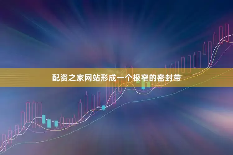 配资之家网站形成一个极窄的密封带