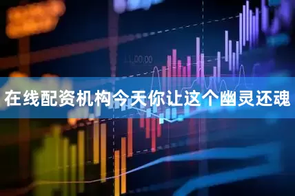 在线配资机构今天你让这个幽灵还魂