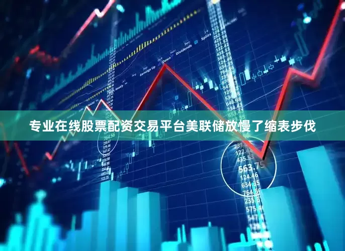 专业在线股票配资交易平台美联储放慢了缩表步伐
